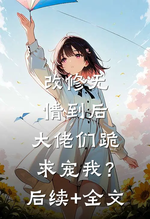 改修无情到后，大佬们跪求宠我？后续+全文