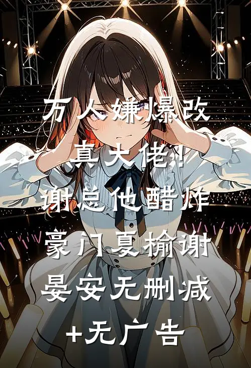 万人嫌爆改真大佬！谢总他醋炸豪门夏榆谢晏安无删减+无广告