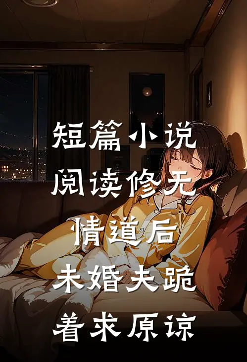 短篇小说阅读修无情道后，未婚夫跪着求原谅