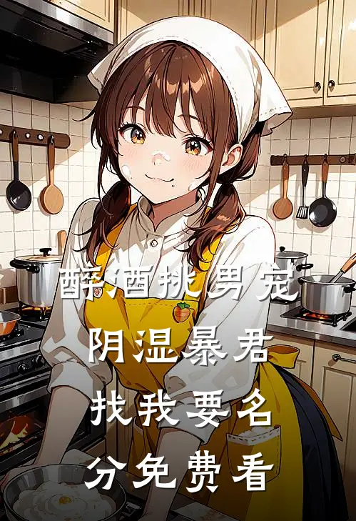 醉酒挑男宠，阴湿暴君找我要名分免费看