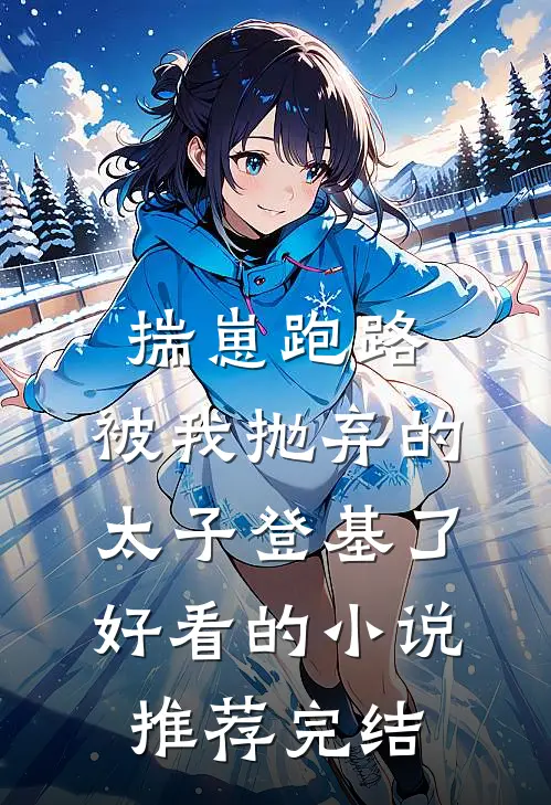 揣崽跑路，被我抛弃的太子登基了好看的小说推荐完结