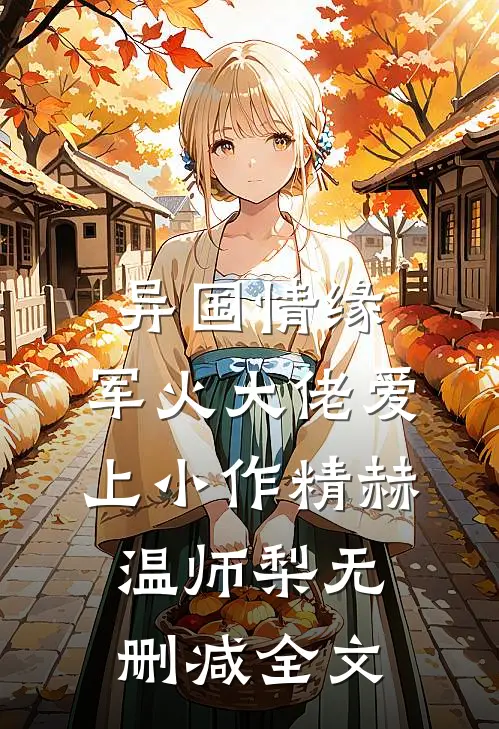异国情缘：军火大佬爱上小作精赫温师梨无删减全文