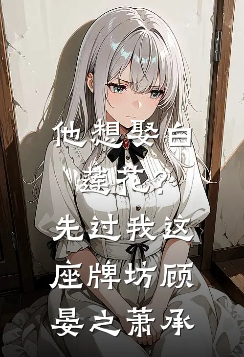 他想娶白莲花？先过我这座牌坊顾晏之萧承
