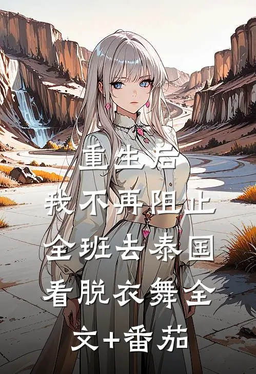 重生后，我不再阻止全班去泰国看脱衣舞全文+番茄