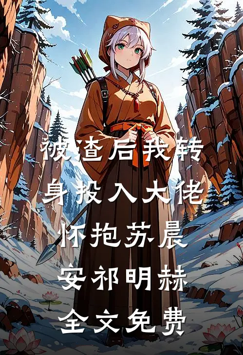 被渣后我转身投入大佬怀抱苏晨安祁明赫全文免费