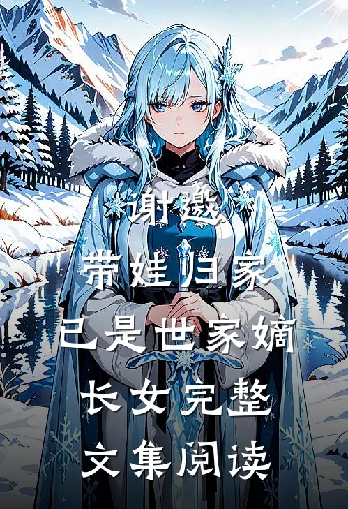 谢邀，带娃归家，已是世家嫡长女完整文集阅读