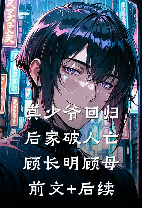 真少爷回归后家破人亡顾长明顾母前文+后续