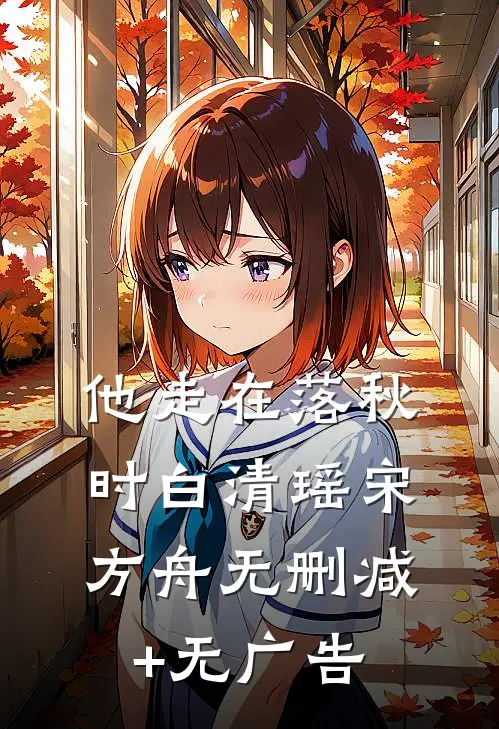 他走在落秋时白清瑶宋方舟无删减+无广告