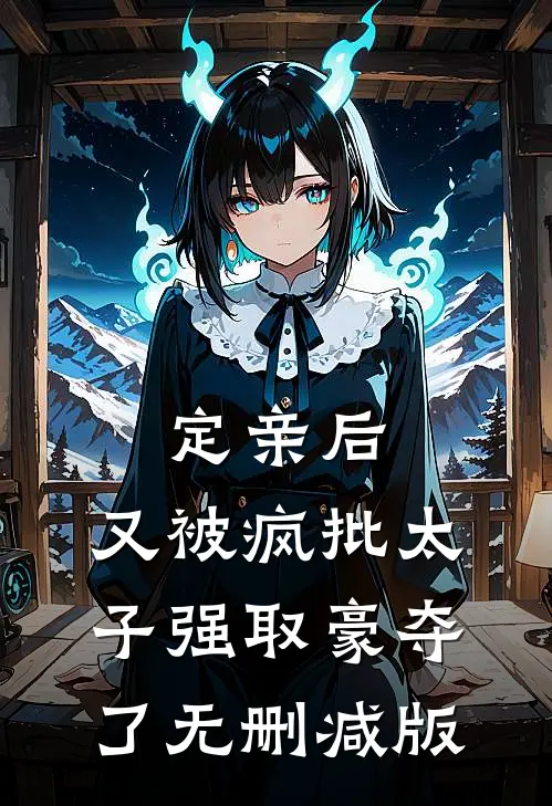 定亲后，又被疯批太子强取豪夺了无删减版