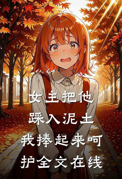 女主把他踩入泥土，我捧起来呵护全文在线
