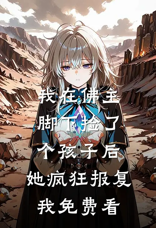 我在佛主脚下捡了个孩子后，她疯狂报复我免费看
