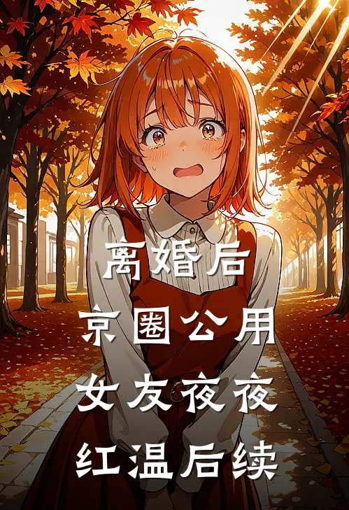 离婚后，京圈公用女友夜夜红温后续