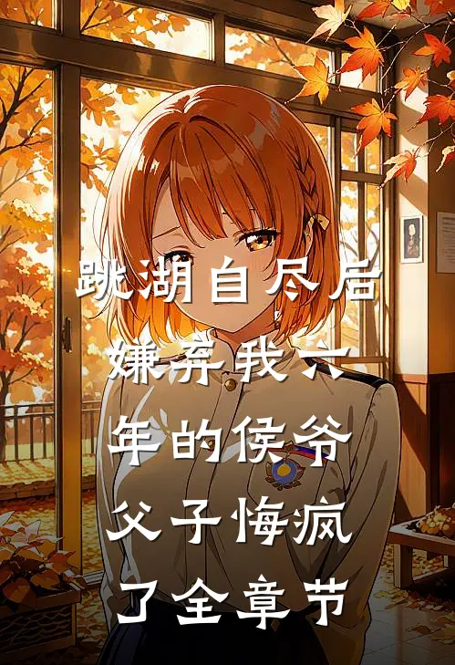 跳湖自尽后，嫌弃我六年的侯爷父子悔疯了全章节