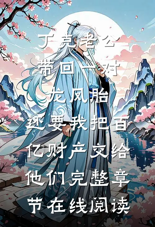 丁克老公带回一对龙凤胎，还要我把百亿财产交给他们完整章节在线阅读