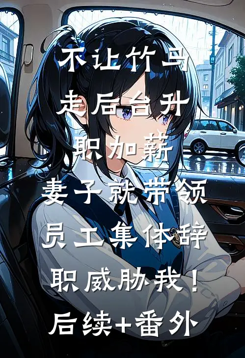 不让竹马走后台升职加薪，妻子就带领员工集体辞职威胁我！后续+番外