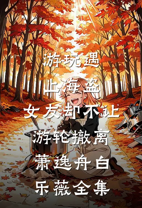 游玩遇上海盗，女友却不让游轮撤离萧逸舟白乐薇全集