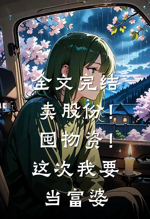 全文完结卖股份！囤物资！这次我要当富婆