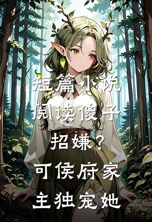 短篇小说阅读傻子招嫌？可侯府家主独宠她