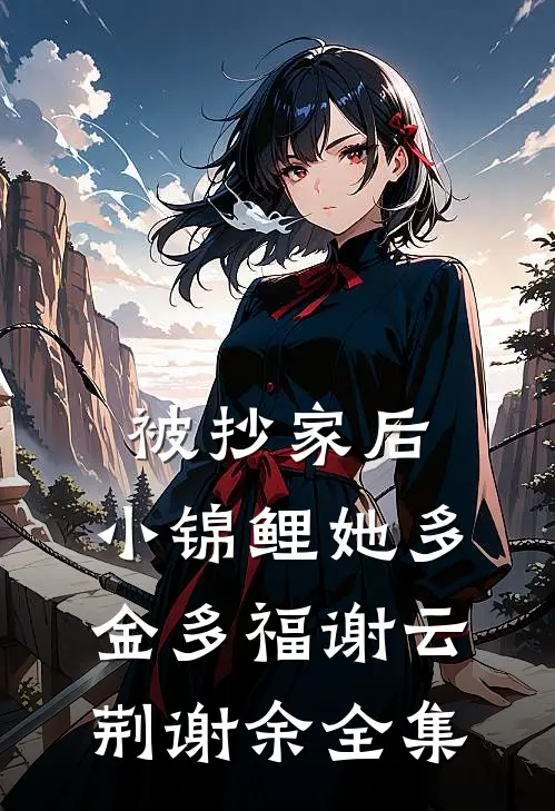 被抄家后，小锦鲤她多金多福谢云荆谢余全集