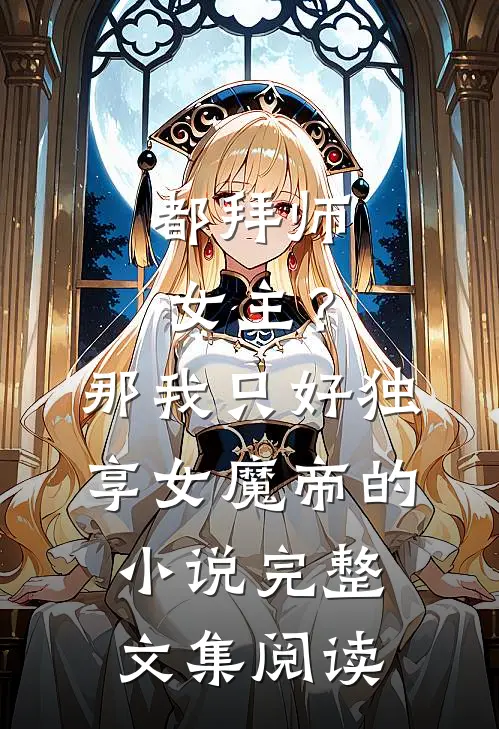 都拜师女主？那我只好独享女魔帝的小说完整文集阅读