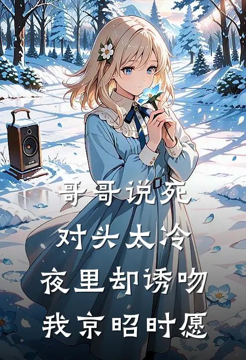 哥哥说死对头太冷，夜里却诱吻我京昭时愿
