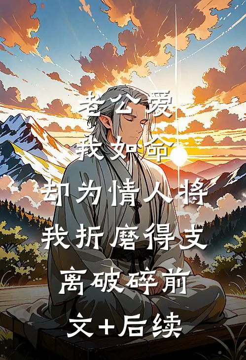 老公爱我如命，却为情人将我折磨得支离破碎前文+后续