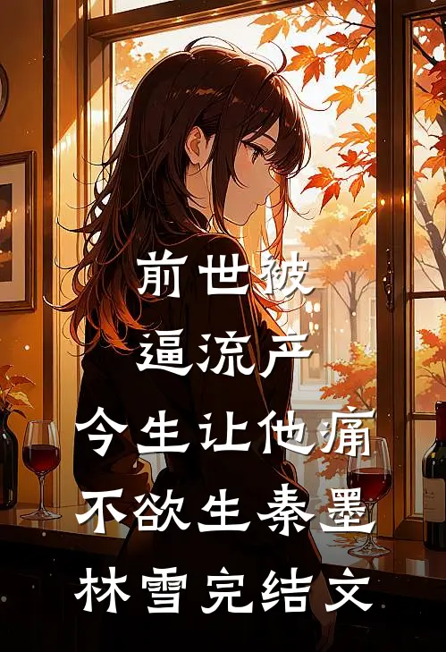 前世被逼流产，今生让他痛不欲生秦墨林雪完结文
