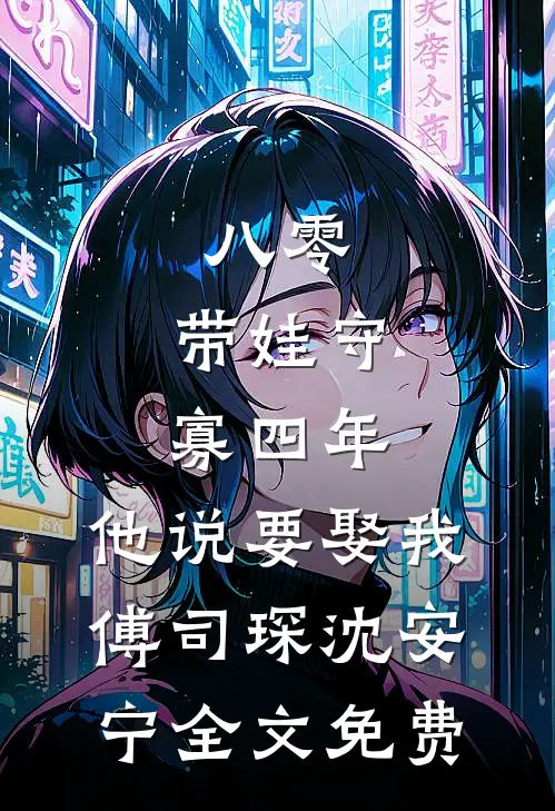 八零：带娃守寡四年，他说要娶我傅司琛沈安宁全文免费