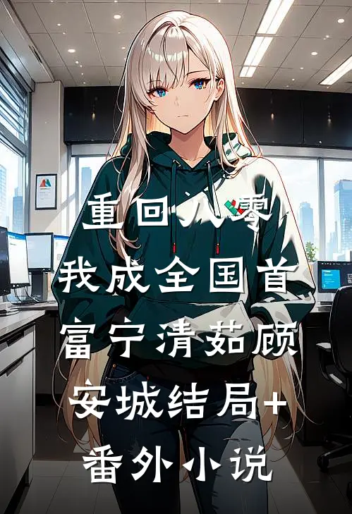 重回八零，我成全国首富宁清茹顾安城结局+番外小说