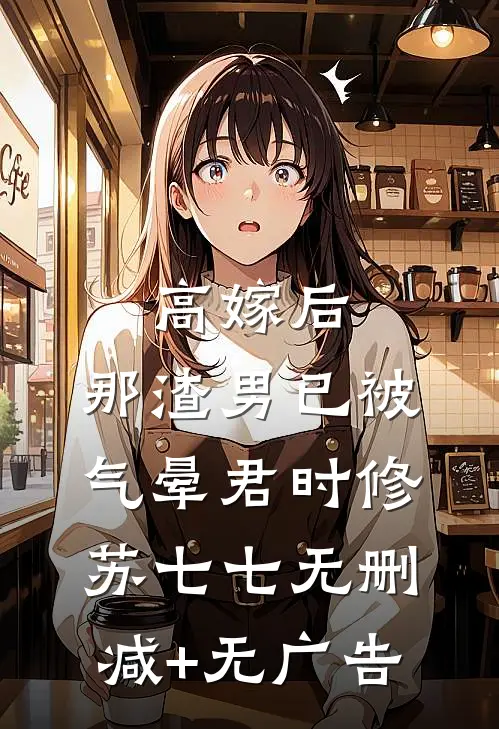 高嫁后，那渣男已被气晕君时修苏七七无删减+无广告