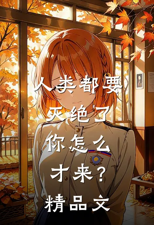 人类都要灭绝了，你怎么才来？精品文