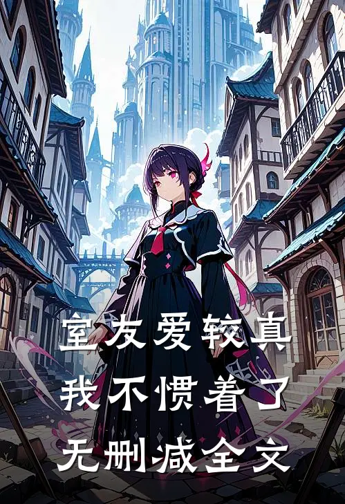 室友爱较真，我不惯着了无删减全文