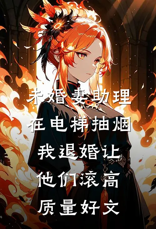 未婚妻助理在电梯抽烟，我退婚让他们滚高质量好文