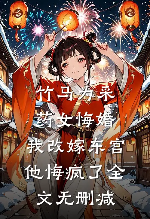 竹马为采药女悔婚，我改嫁东宫他悔疯了全文无删减