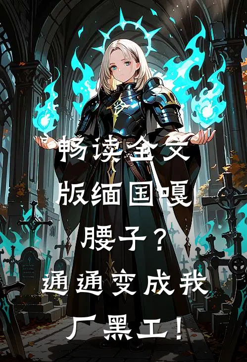 畅读全文版缅国嘎腰子？通通变成我厂黑工！