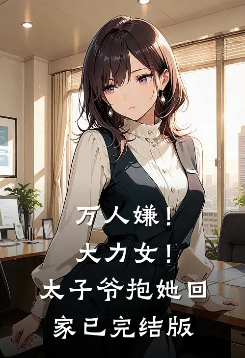 万人嫌！大力女！太子爷抱她回家已完结版