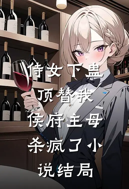侍女下蛊顶替我，侯府主母杀疯了小说结局