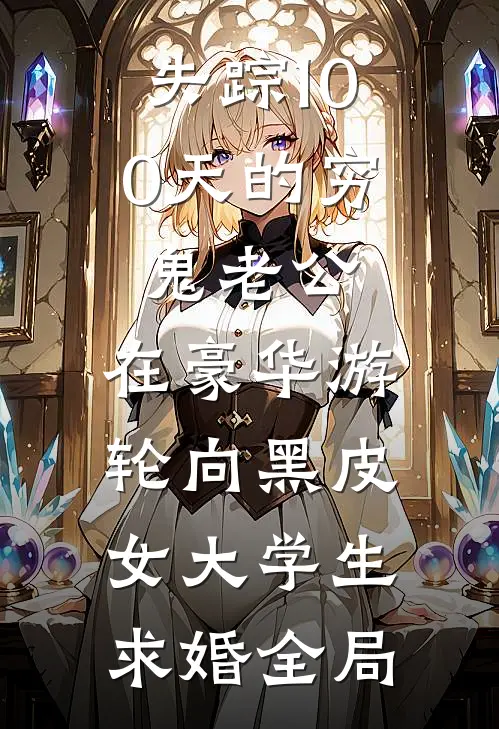 失踪100天的穷鬼老公，在豪华游轮向黑皮女大学生求婚全局