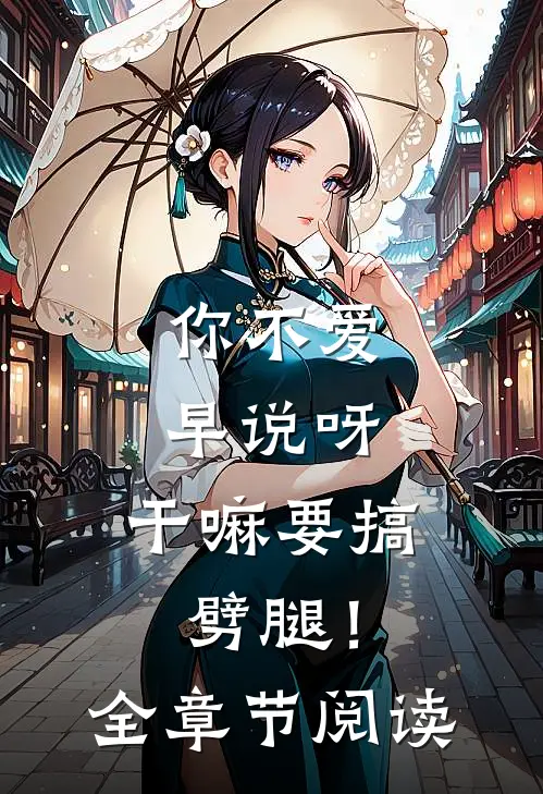 你不爱早说呀，干嘛要搞劈腿！全章节阅读
