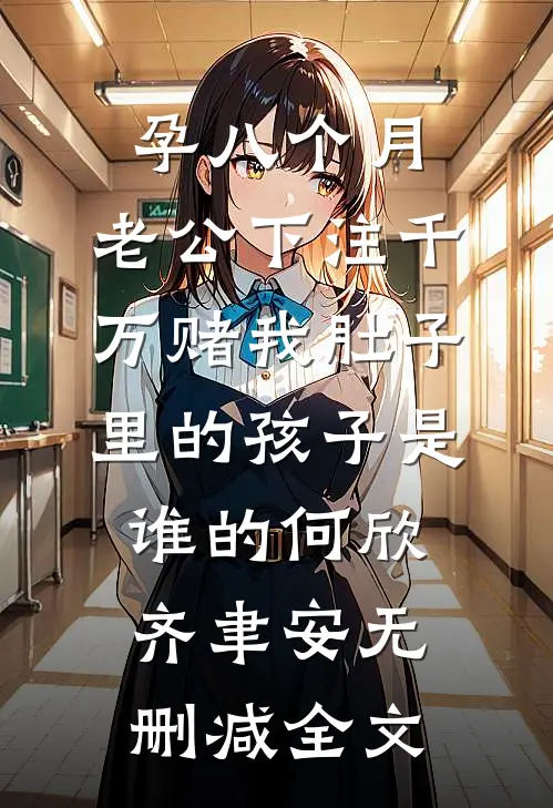 孕八个月，老公下注千万赌我肚子里的孩子是谁的何欣齐聿安无删减全文
