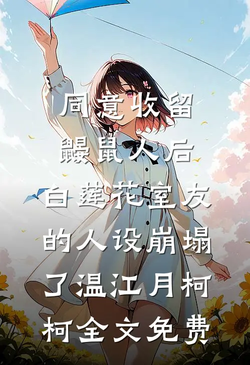 同意收留鼹鼠人后，白莲花室友的人设崩塌了温江月柯柯全文免费