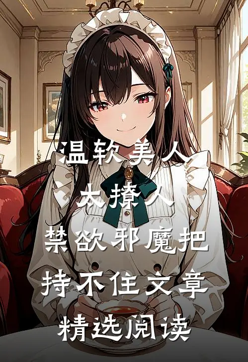 温软美人太撩人，禁欲邪魔把持不住文章精选阅读