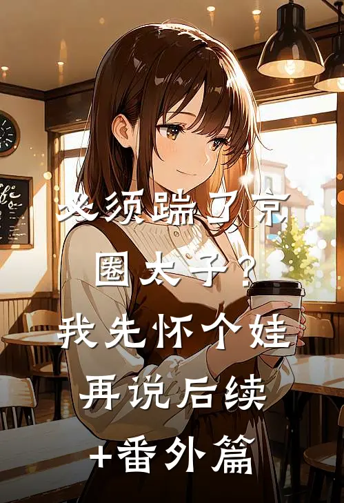 必须踹了京圈太子？我先怀个娃再说后续+番外篇