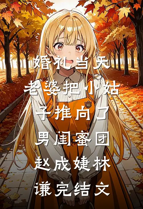 婚礼当天，老婆把小姑子推向了男闺蜜团赵成婕林谦完结文