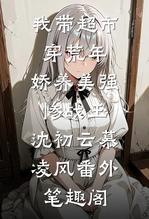 我带超市穿荒年，娇养美强惨战王：沈初云慕凌风番外笔趣阁