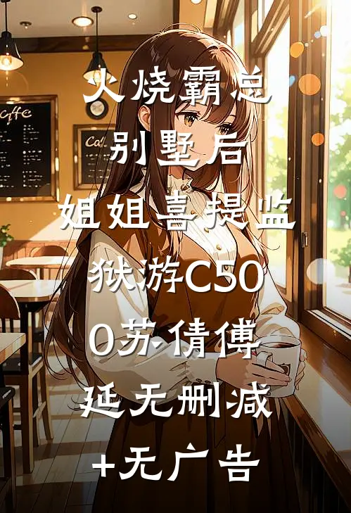 火烧霸总别墅后，姐姐喜提监狱游C500苏倩傅延无删减+无广告
