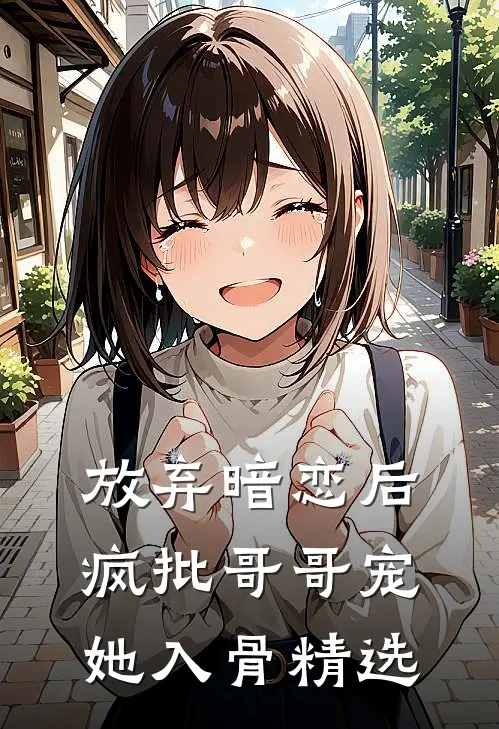 放弃暗恋后，疯批哥哥宠她入骨精选