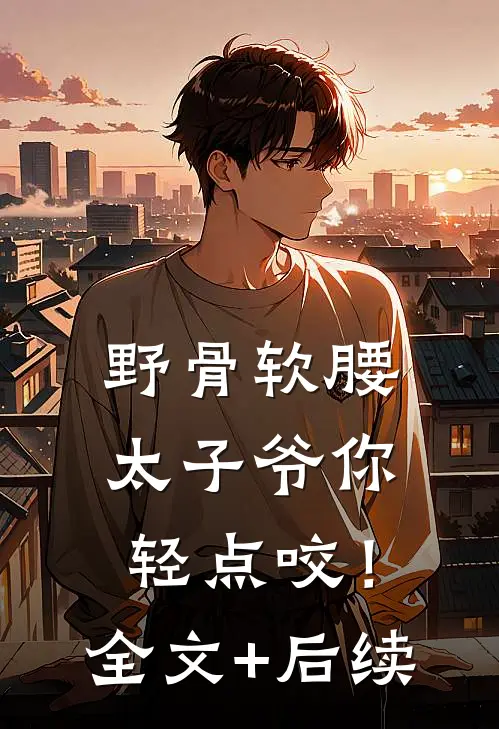 野骨软腰，太子爷你轻点咬！全文+后续