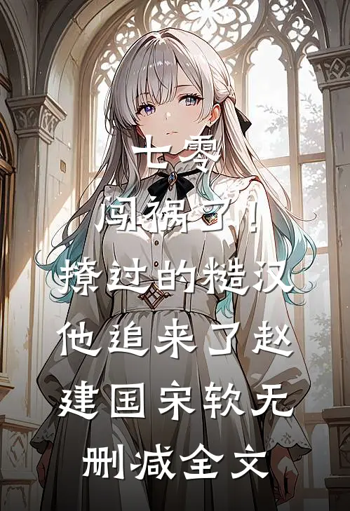 七零：闯祸了！撩过的糙汉他追来了赵建国宋软无删减全文