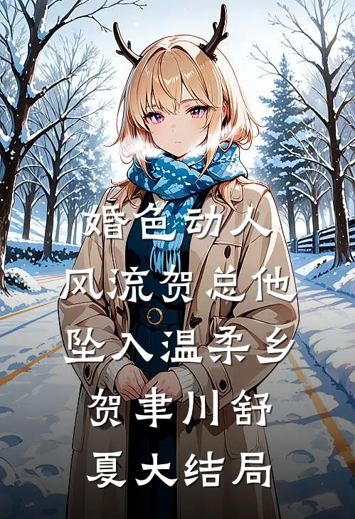 婚色动人，风流贺总他坠入温柔乡贺聿川舒夏大结局